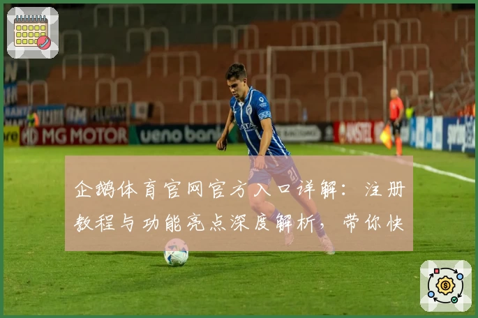 企鹅体育官网官方入口详解：注册教程与功能亮点深度解析，带你快速上手畅享精彩体验