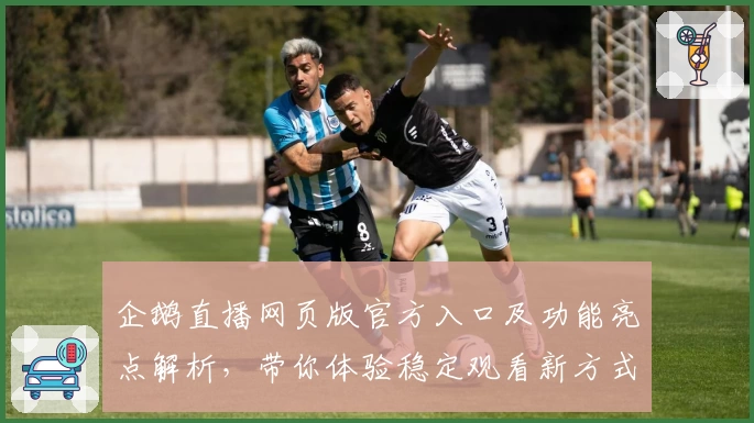 企鹅直播网页版官方入口及功能亮点解析，带你体验稳定观看新方式