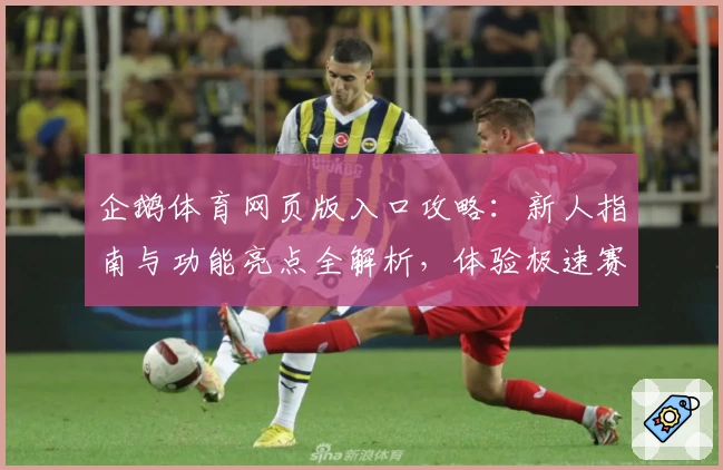 企鹅体育网页版入口攻略：新人指南与功能亮点全解析，体验极速赛事直播魅力