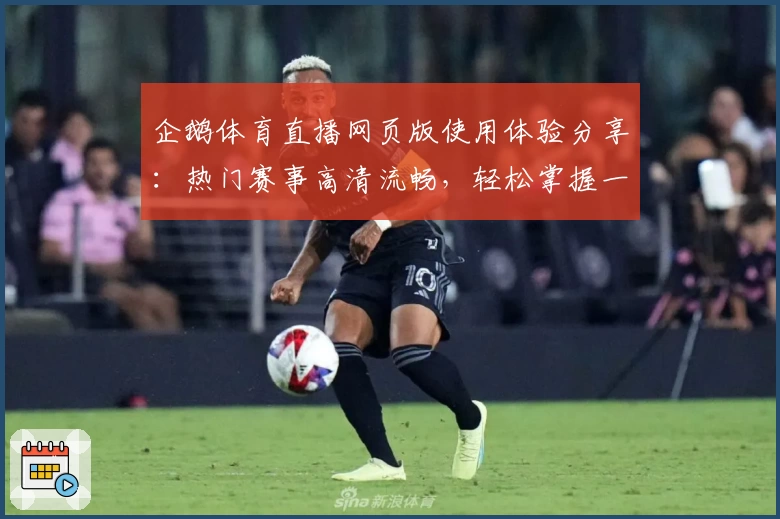 企鹅体育直播网页版使用体验分享：热门赛事高清流畅，轻松掌握一手资讯