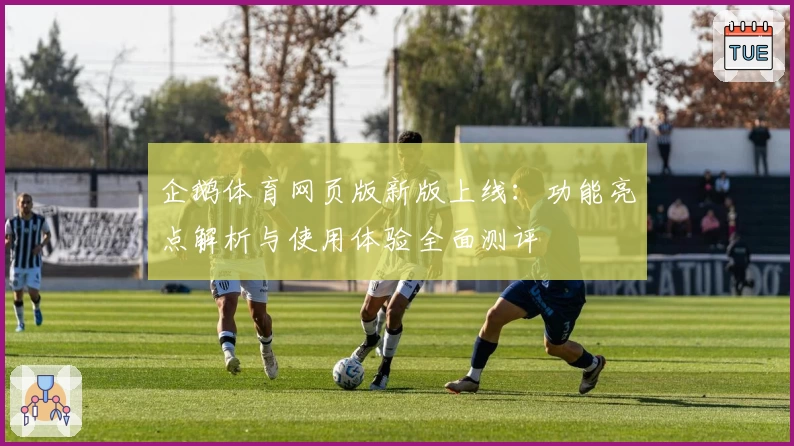 企鹅体育网页版新版上线：功能亮点解析与使用体验全面测评