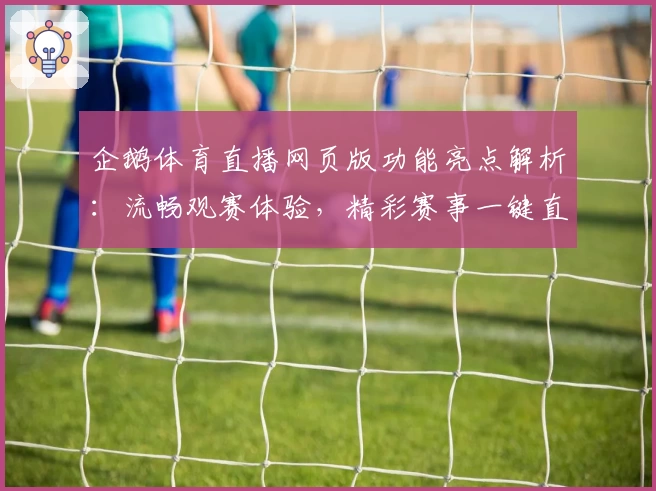 企鹅体育直播网页版功能亮点解析：流畅观赛体验，精彩赛事一键直达