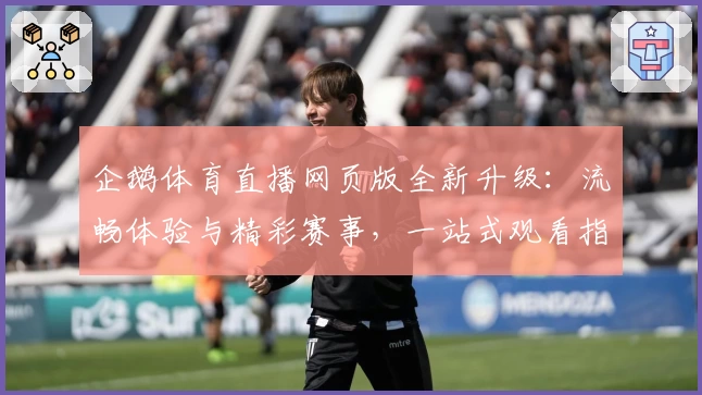 企鹅体育直播网页版全新升级：流畅体验与精彩赛事，一站式观看指南
