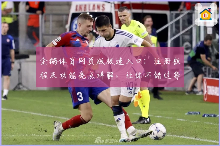 企鹅体育网页版极速入口：注册教程及功能亮点详解，让你不错过每一场精彩直播