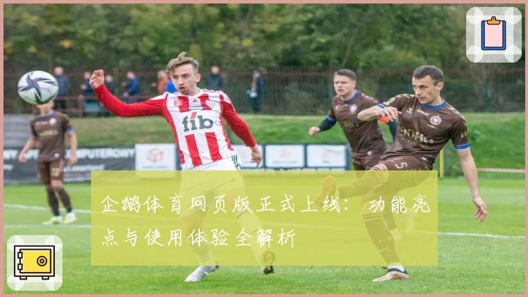 企鹅体育网页版正式上线：功能亮点与使用体验全解析