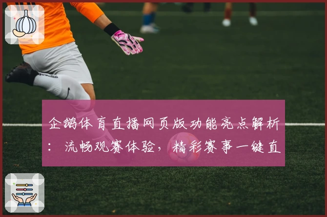 企鹅体育直播网页版功能亮点解析:流畅观赛体验,精彩赛事一键直达