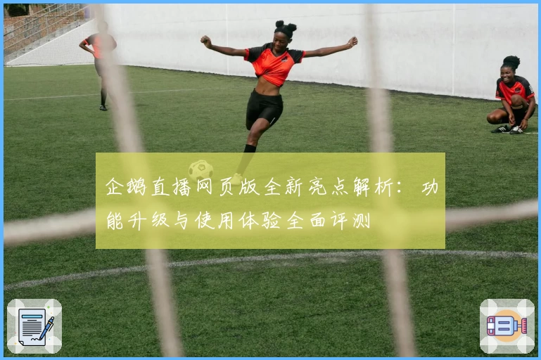 企鹅直播网页版全新亮点解析：功能升级与使用体验全面评测