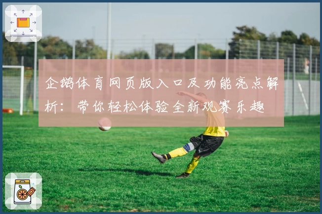 企鹅体育网页版入口及功能亮点解析：带你轻松体验全新观赛乐趣