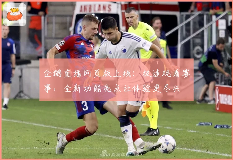 企鹅直播网页版上线:极速观看赛事,全新功能亮点让体验更尽兴