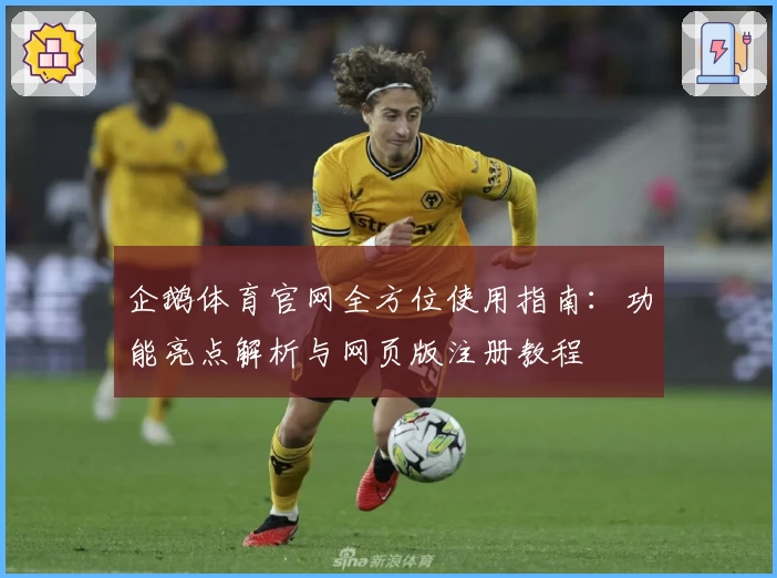 企鹅体育官网全方位使用指南：功能亮点解析与网页版注册教程