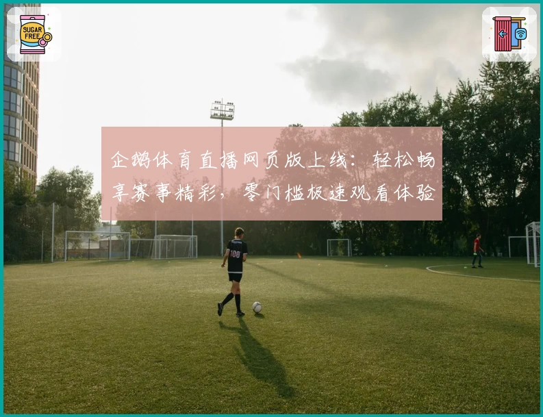 企鹅体育直播网页版上线:轻松畅享赛事精彩,零门槛极速观看体验