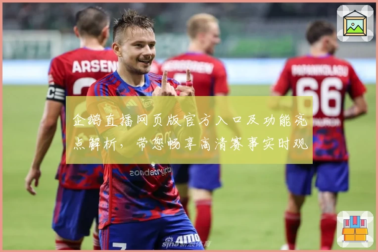 企鹅直播网页版官方入口及功能亮点解析,带您畅享高清赛事实时观看体验