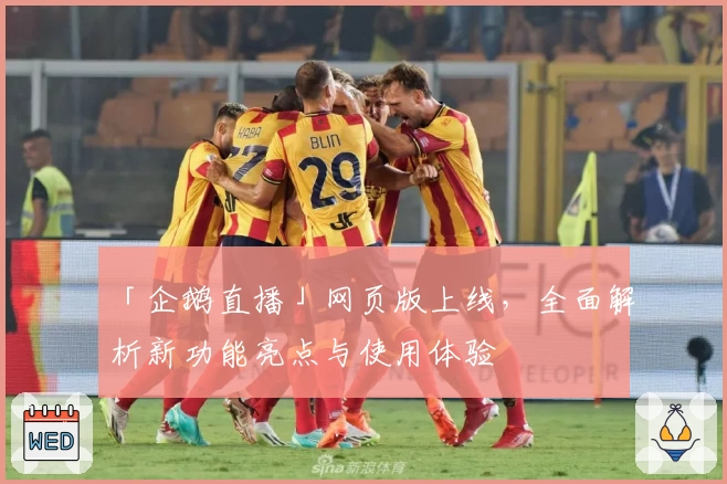 「企鹅直播」网页版上线，全面解析新功能亮点与使用体验