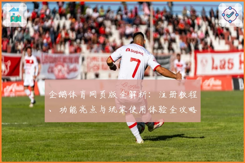企鹅体育网页版全解析：注册教程、功能亮点与玩家使用体验全攻略