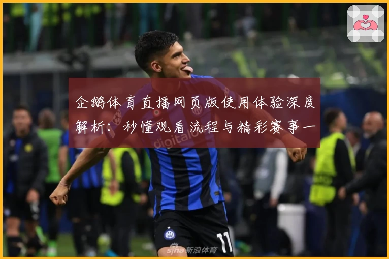 企鹅体育直播网页版使用体验深度解析：秒懂观看流程与精彩赛事一键直达