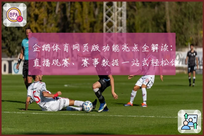企鹅体育网页版功能亮点全解读：直播观赛、赛事数据一站式轻松体验