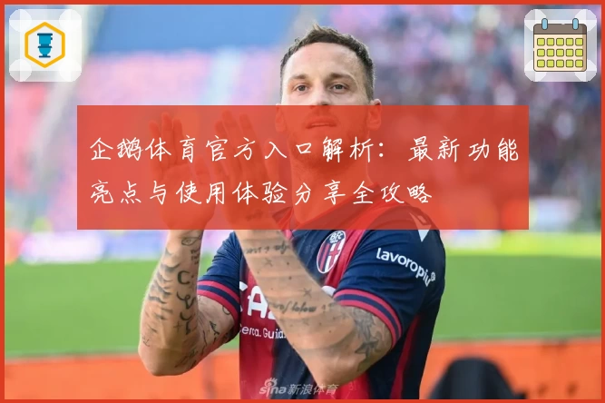 企鹅体育官方入口解析：最新功能亮点与使用体验分享全攻略