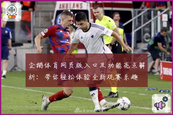 企鹅体育网页版入口及功能亮点解析：带你轻松体验全新观赛乐趣