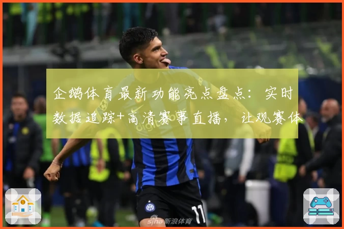 企鹅体育最新功能亮点盘点：实时数据追踪+高清赛事直播，让观赛体验焕然一新