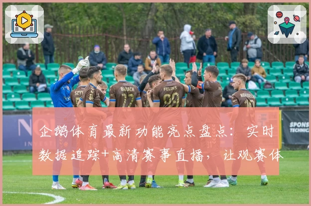 企鹅体育最新功能亮点盘点：实时数据追踪+高清赛事直播，让观赛体验焕然一新