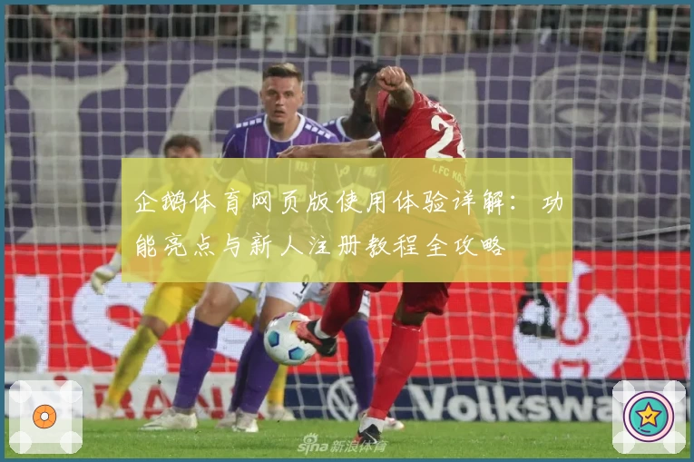 企鹅体育网页版使用体验详解:功能亮点与新人注册教程全攻略