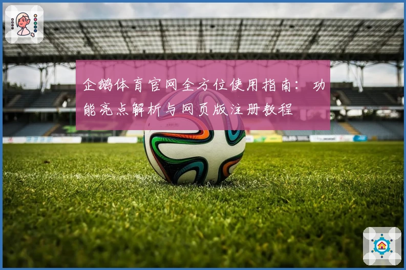 企鹅体育官网全方位使用指南：功能亮点解析与网页版注册教程