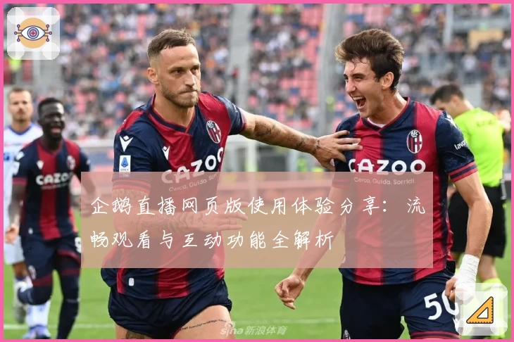 企鹅直播网页版使用体验分享:流畅观看与互动功能全解析