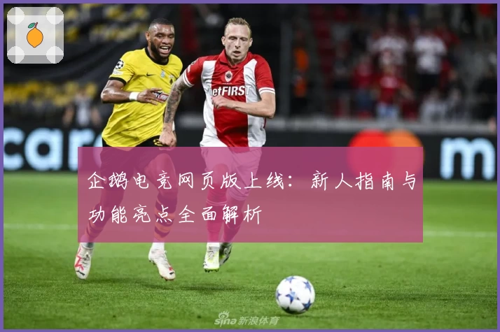 企鹅电竞网页版上线：新人指南与功能亮点全面解析