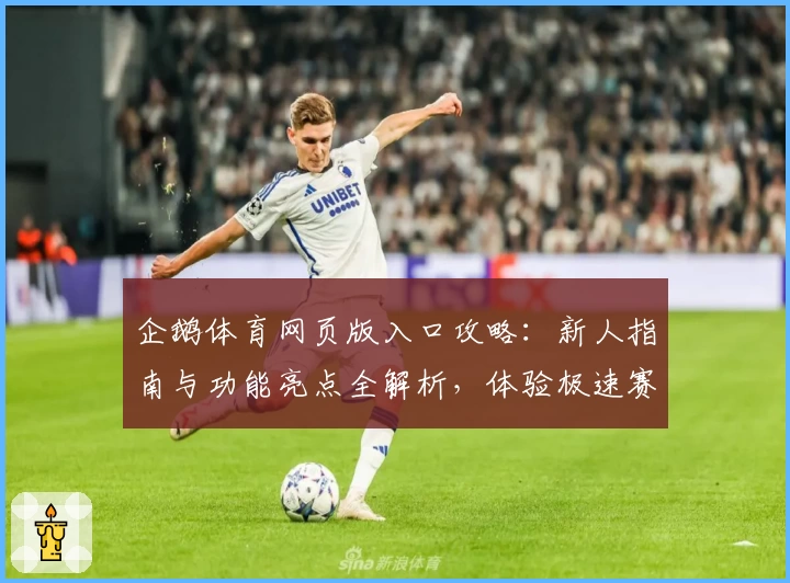 企鹅体育网页版入口攻略：新人指南与功能亮点全解析，体验极速赛事直播魅力