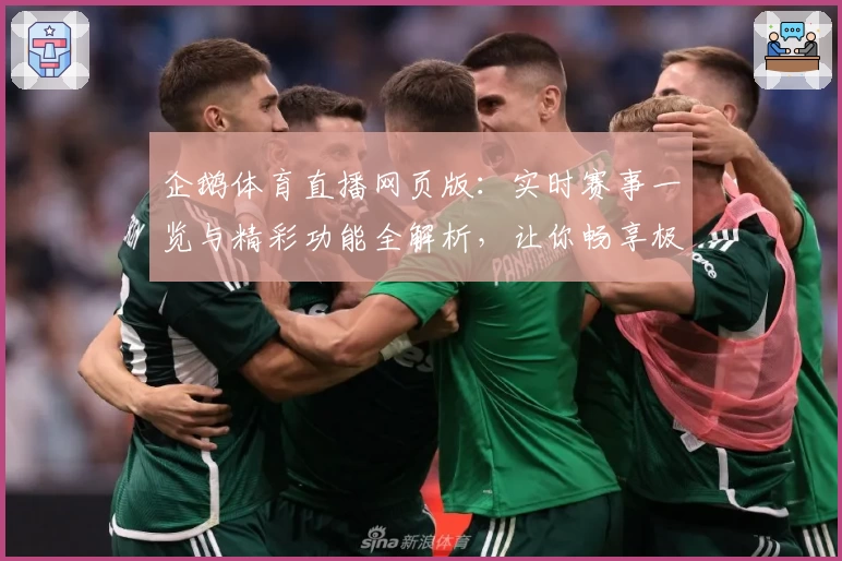 企鹅体育直播网页版：实时赛事一览与精彩功能全解析，让你畅享极致观看体验