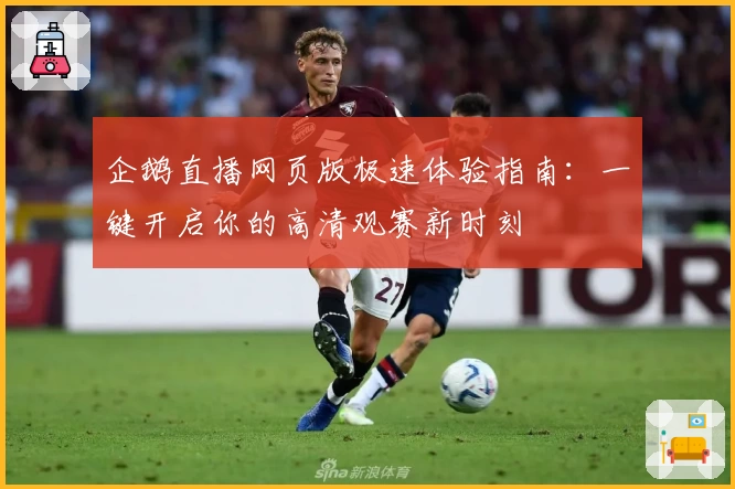 企鹅直播网页版极速体验指南：一键开启你的高清观赛新时刻