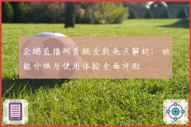 企鹅直播网页版全新亮点解析：功能升级与使用体验全面评测