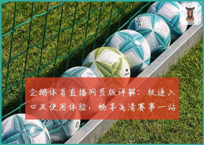 企鹅体育直播网页版详解：极速入口及使用体验，畅享高清赛事一站式观看