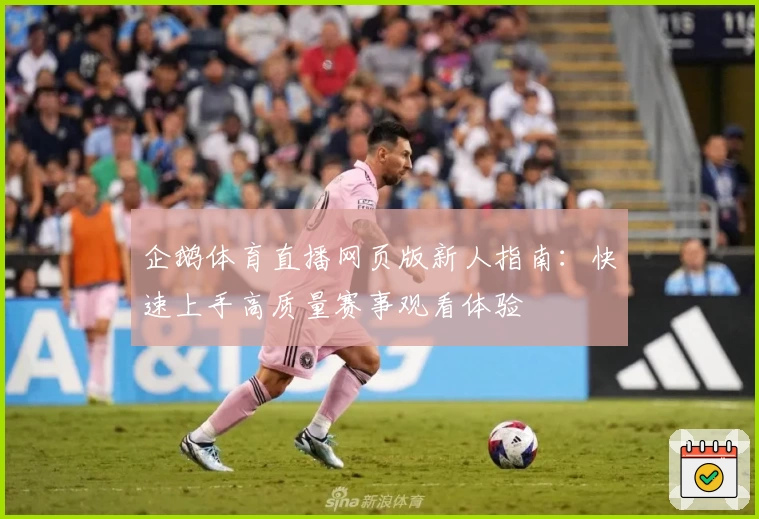 企鹅体育直播网页版新人指南：快速上手高质量赛事观看体验