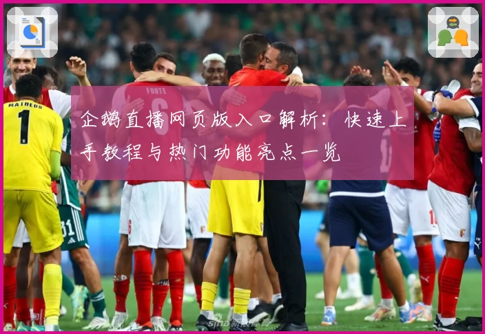 企鹅直播网页版入口解析：快速上手教程与热门功能亮点一览