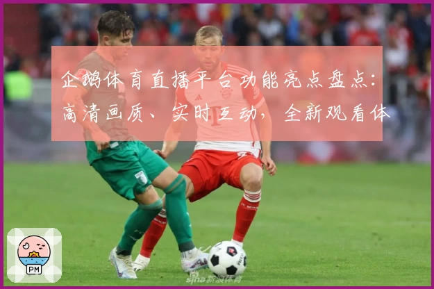 企鹅体育直播平台功能亮点盘点：高清画质、实时互动，全新观看体验抢先了解