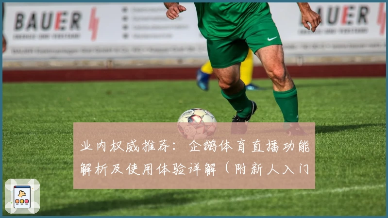 业内权威推荐：企鹅体育直播功能解析及使用体验详解（附新人入门指南）