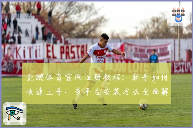 企鹅体育官网注册教程：新手如何快速上手，多平台安装方法全面解析