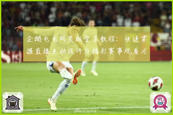 企鹅电竞网页版登录教程：快速掌握直播互动技巧与精彩赛事观看方法