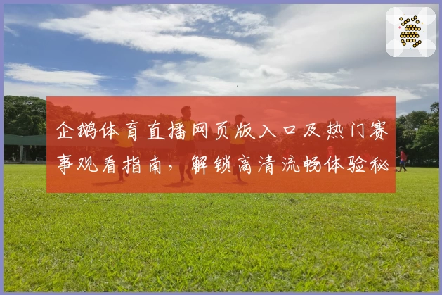 企鹅体育直播网页版入口及热门赛事观看指南,解锁高清流畅体验秘诀